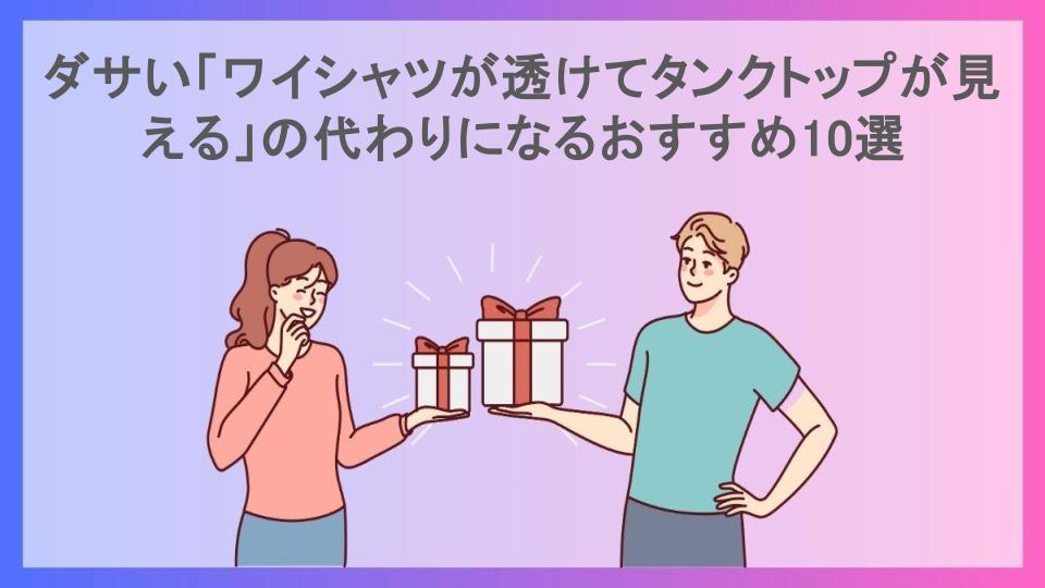 ダサい「ワイシャツが透けてタンクトップが見える」の代わりになるおすすめ10選